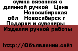 сумка вязанная с длинной ручкой › Цена ­ 2 000 - Новосибирская обл., Новосибирск г. Подарки и сувениры » Изделия ручной работы   